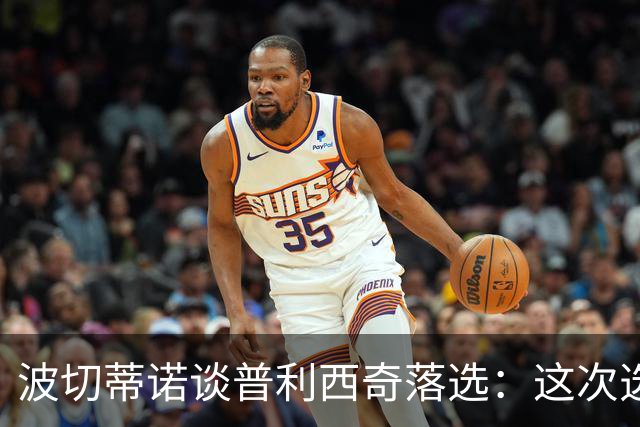 波切蒂诺谈普利西奇落选：这次选的是我们想合作的球员，就这样